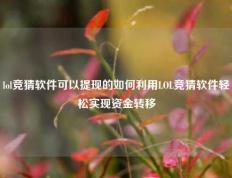 lol竞猜软件可以提现的如何利用LOL竞猜软件轻松实现资金转移