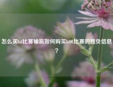 怎么买lol比赛输赢如何购买LOL比赛的胜负信息？