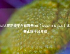 lol比赛正规平台有哪些LOL（League of Legends）比赛正规平台介绍