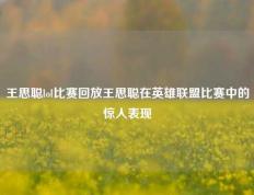 王思聪lol比赛回放王思聪在英雄联盟比赛中的惊人表现