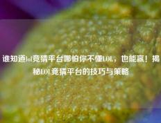 谁知道lol竞猜平台哪怕你不懂LOL，也能赢！揭秘LOL竞猜平台的技巧与策略