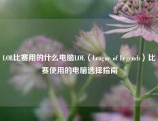 LOL比赛用的什么电脑LOL（League of Legends）比赛使用的电脑选择指南