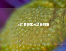 lol比赛哪里买全面指南