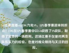 lol比赛直播edgEDG力克SN，LPL春季赛迎来转折点！EDG在LPL春季赛中以3-0战胜了SN战队，取得了宝贵的一场胜利。这场比赛不仅是对两支队伍实力的检验，也是对观众期待与关注的回应。