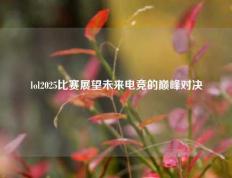 lol2025比赛展望未来电竞的巅峰对决