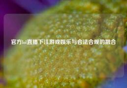 官方lol直播下注游戏娱乐与合法合规的融合