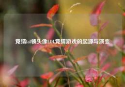 竞猜lol领头像LOL竞猜游戏的起源与演变