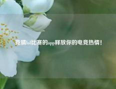 竞猜lol比赛的app释放你的电竞热情！