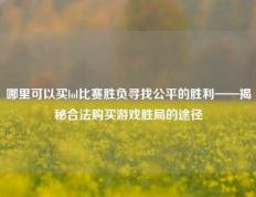 哪里可以买lol比赛胜负寻找公平的胜利——揭秘合法购买游戏胜局的途径