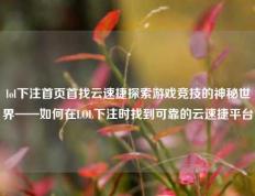 lol下注首页首找云速捷探索游戏竞技的神秘世界——如何在LOL下注时找到可靠的云速捷平台