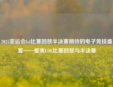 2025亚运会lol比赛回放半决赛期待的电子竞技盛宴——聚焦LOL比赛回放与半决赛
