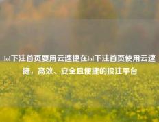 lol下注首页要用云速捷在lol下注首页使用云速捷，高效、安全且便捷的投注平台