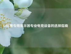 lol比赛专用显示器专业电竞设备的选择指南