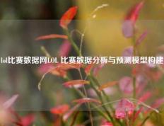 lol比赛数据网LOL 比赛数据分析与预测模型构建