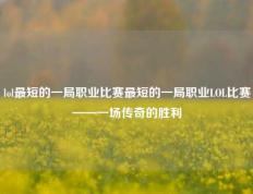 lol最短的一局职业比赛最短的一局职业LOL比赛——一场传奇的胜利