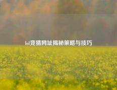 lol竞猜网址揭秘策略与技巧