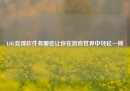 LOL竞猜软件有哪些让你在游戏世界中轻松一搏