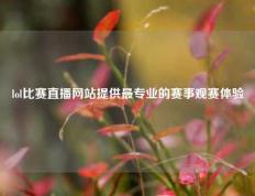 lol比赛直播网站提供最专业的赛事观赛体验