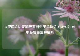 lol亚运会比赛流程亚洲电子运动会（APEC）LOL电竞赛事流程解析