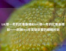 LOL那一年的比赛最精彩LOL那一年的比赛最精彩——回顾2018年英雄联盟的巅峰时刻