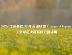 2025lol比赛赛程2025年英雄联盟（League of Legends）全球总决赛赛程安排详解