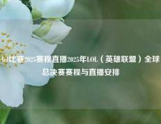 lol比赛2025赛程直播2025年LOL（英雄联盟）全球总决赛赛程与直播安排