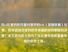 压lol比赛的软件面对激烈的LOL（英雄联盟）比赛，如何选择合适的软件来辅助你的策略和决策？本文将为您介绍几个在比赛中发挥重要作用的软件工具。