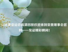 lol比赛亚运会高清回放欢迎来到亚奥理事会官网——见证精彩瞬间！