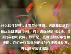 什么软件能赌lol比赛禁止赌博，远离非法软件！在玩英雄联盟（LOL）时，请确保使用合法、合规的平台和软件。以下是一些可信赖的平台和应用，它们允许你参与正规的在线游戏比赛，并且遵守法律法规。