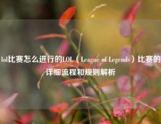 lol比赛怎么进行的LOL（League of Legends）比赛的详细流程和规则解析