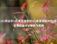 2025亚运会lol比赛直播地址2025年亚洲运动会LOL比赛直播地址解析与指南