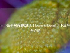 lol下注平台有哪些LOL（League of Legends）下注平台介绍