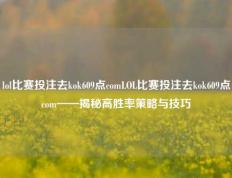 lol比赛投注去kok609点comLOL比赛投注去kok609点com——揭秘高胜率策略与技巧