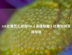 LOL比赛怎么投屏LOL（英雄联盟）比赛如何实现投屏