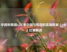中国和韩国lol比赛中国与韩国的英雄联盟（LOL）比赛概述
