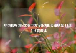 中国和韩国lol比赛中国与韩国的英雄联盟（LOL）比赛概述
