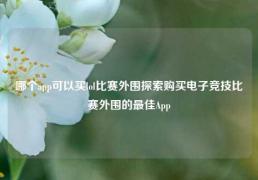哪个app可以买lol比赛外围探索购买电子竞技比赛外围的最佳App