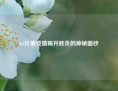 lol比赛竞猜揭开胜负的神秘面纱
