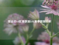 亚运会lol比赛数据LOL赛事数据分析