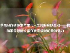 苹果lol竞猜探索苹果与lol之间的奇妙互动——揭秘苹果智能设备在电竞领域的独特魅力