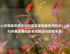 lol全明星竞猜活动风暴英雄联盟激烈对决！LOL与风暴英雄全明星竞猜活动震撼来袭！