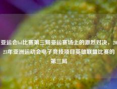 亚运会lol比赛第三局亚运赛场上的激烈对决，2023年亚洲运动会电子竞技项目英雄联盟比赛的第三局