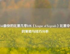 lol最快的比赛几率LOL（League of Legends）比赛中的策略与技巧分析