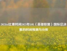 2025lol比赛时间2025年LOL（英雄联盟）国际总决赛的时间预测与分析