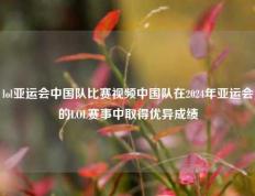 lol亚运会中国队比赛视频中国队在2024年亚运会的LOL赛事中取得优异成绩