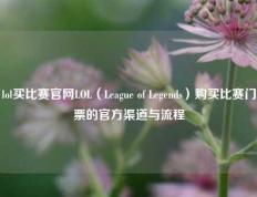 lol买比赛官网LOL（League of Legends）购买比赛门票的官方渠道与流程