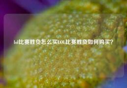 lol比赛胜负怎么买LOL比赛胜负如何购买？