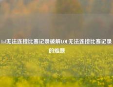 lol无法连接比赛记录破解LOL无法连接比赛记录的难题