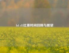 lol s11比赛时间回顾与展望