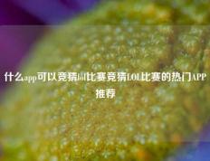 什么app可以竞猜lol比赛竞猜LOL比赛的热门APP推荐